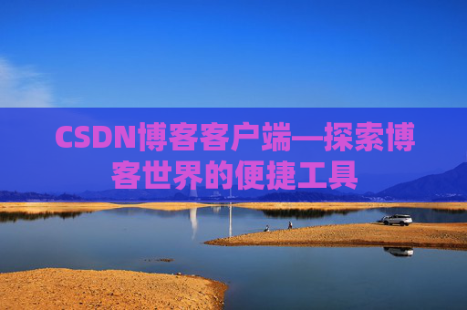 CSDN博客客户端—探索博客世界的便捷工具