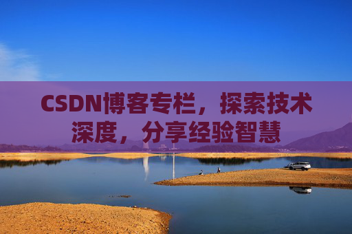 CSDN博客专栏，探索技术深度，分享经验智慧