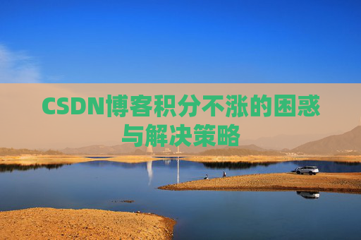 CSDN博客积分不涨的困惑与解决策略